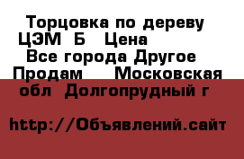 Торцовка по дереву  ЦЭМ-3Б › Цена ­ 45 000 - Все города Другое » Продам   . Московская обл.,Долгопрудный г.